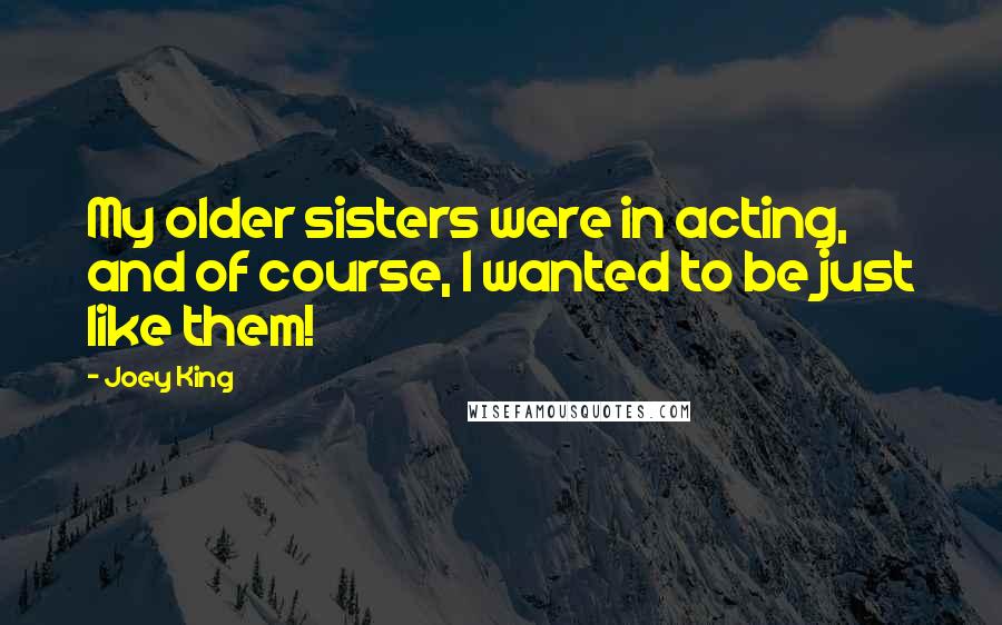 Joey King Quotes: My older sisters were in acting, and of course, I wanted to be just like them!