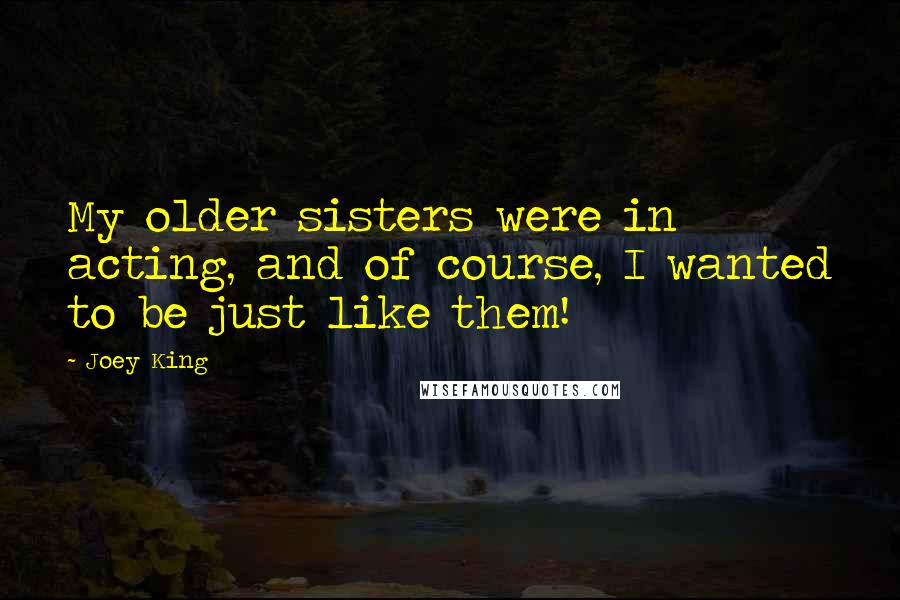 Joey King Quotes: My older sisters were in acting, and of course, I wanted to be just like them!