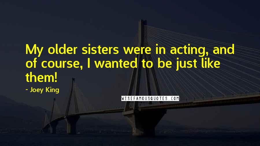 Joey King Quotes: My older sisters were in acting, and of course, I wanted to be just like them!