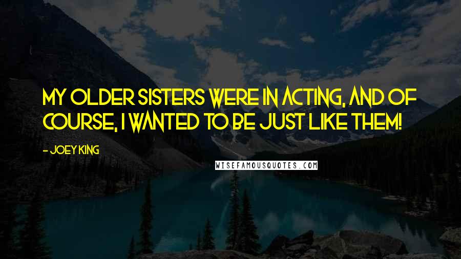 Joey King Quotes: My older sisters were in acting, and of course, I wanted to be just like them!