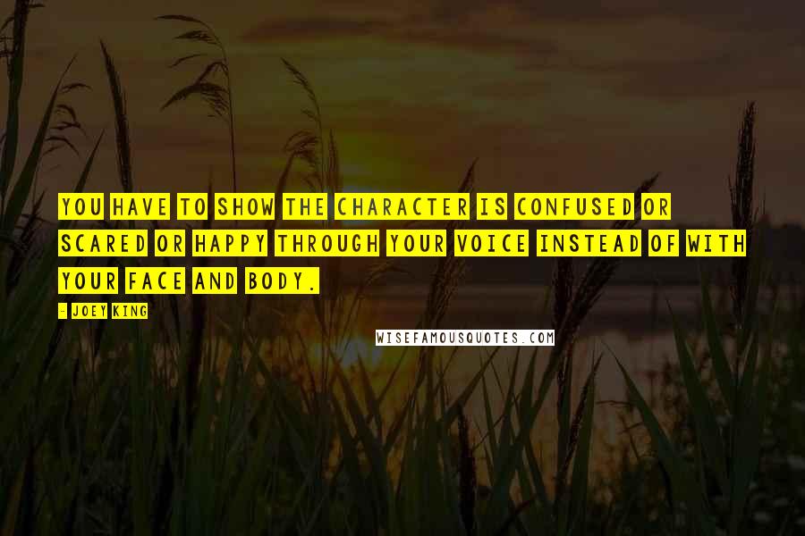 Joey King Quotes: You have to show the character is confused or scared or happy through your voice instead of with your face and body.