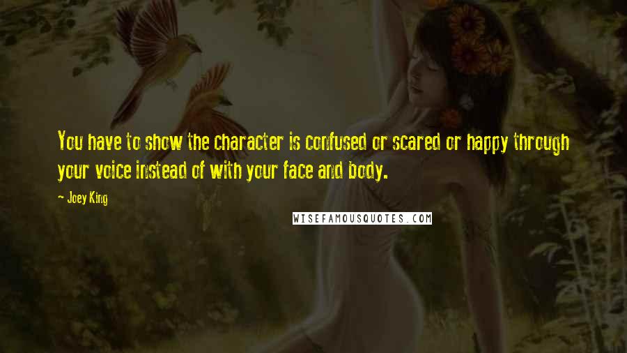 Joey King Quotes: You have to show the character is confused or scared or happy through your voice instead of with your face and body.