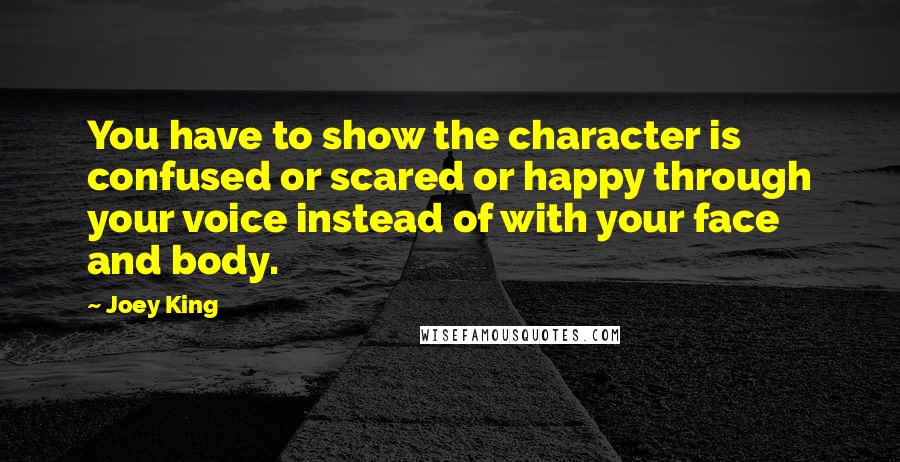 Joey King Quotes: You have to show the character is confused or scared or happy through your voice instead of with your face and body.