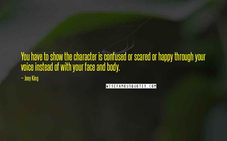 Joey King Quotes: You have to show the character is confused or scared or happy through your voice instead of with your face and body.