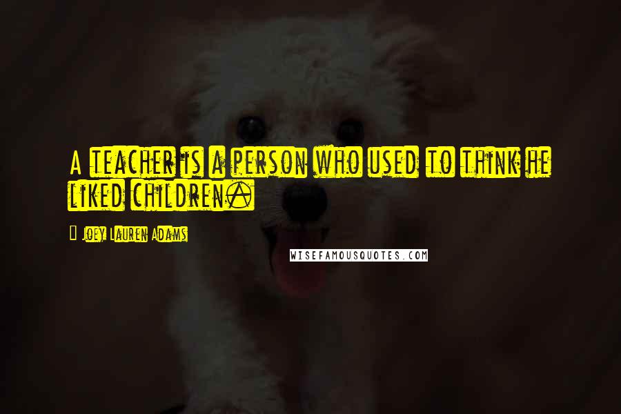 Joey Lauren Adams Quotes: A teacher is a person who used to think he liked children.