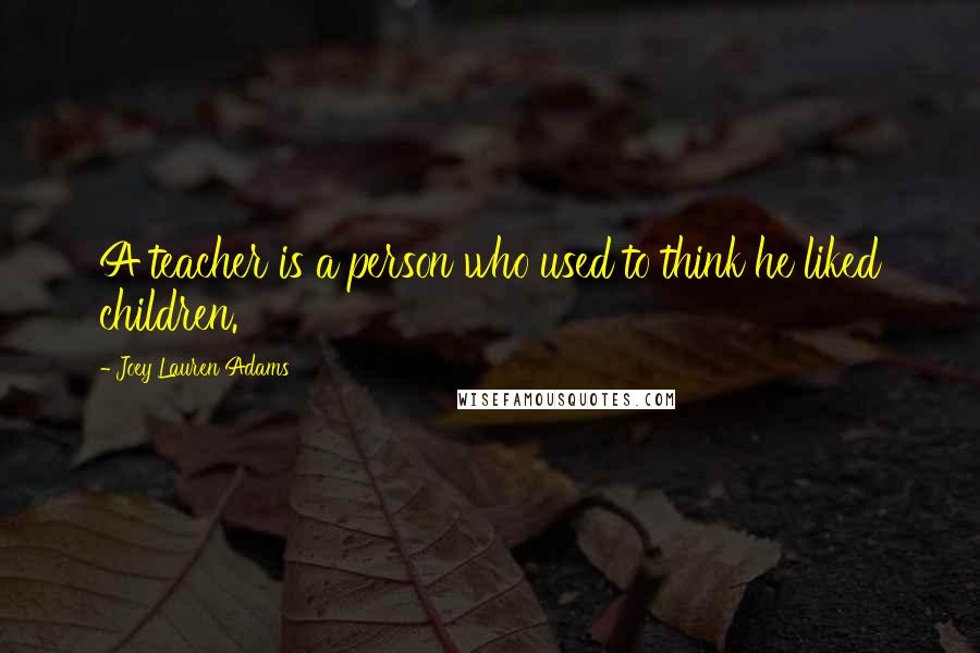 Joey Lauren Adams Quotes: A teacher is a person who used to think he liked children.