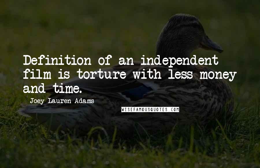 Joey Lauren Adams Quotes: Definition of an independent film is torture with less money and time.