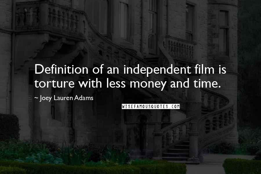 Joey Lauren Adams Quotes: Definition of an independent film is torture with less money and time.