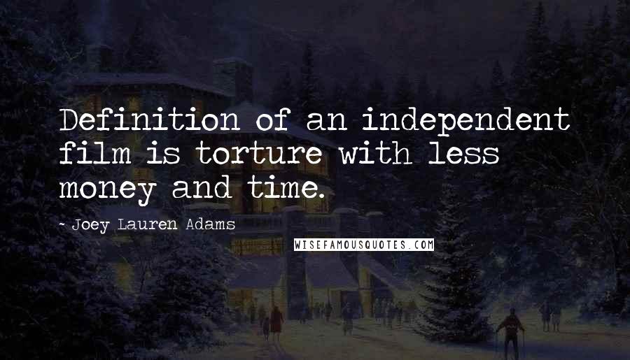 Joey Lauren Adams Quotes: Definition of an independent film is torture with less money and time.