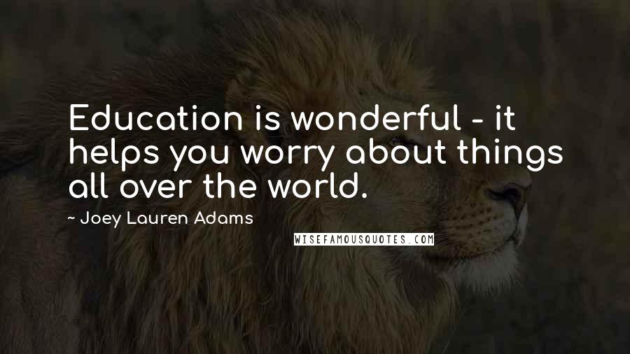 Joey Lauren Adams Quotes: Education is wonderful - it helps you worry about things all over the world.