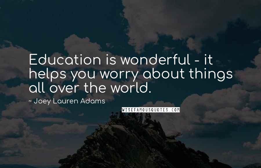 Joey Lauren Adams Quotes: Education is wonderful - it helps you worry about things all over the world.