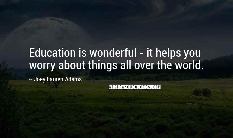 Joey Lauren Adams Quotes: Education is wonderful - it helps you worry about things all over the world.
