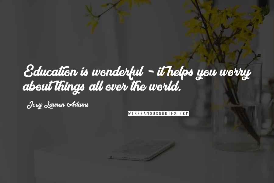 Joey Lauren Adams Quotes: Education is wonderful - it helps you worry about things all over the world.