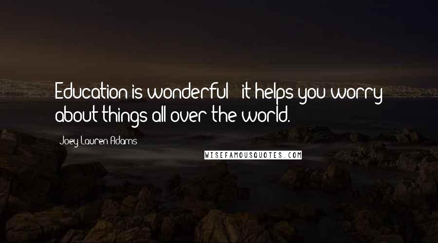 Joey Lauren Adams Quotes: Education is wonderful - it helps you worry about things all over the world.