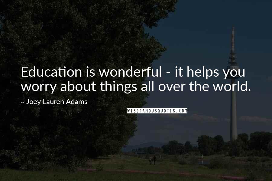 Joey Lauren Adams Quotes: Education is wonderful - it helps you worry about things all over the world.