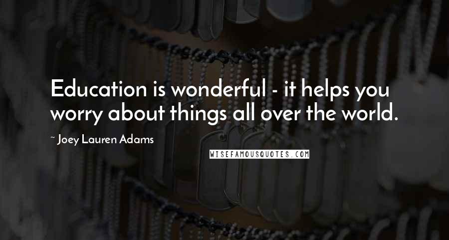 Joey Lauren Adams Quotes: Education is wonderful - it helps you worry about things all over the world.