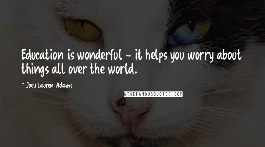 Joey Lauren Adams Quotes: Education is wonderful - it helps you worry about things all over the world.