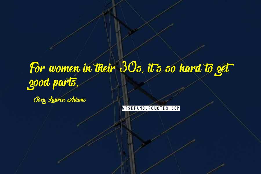 Joey Lauren Adams Quotes: For women in their 30s, it's so hard to get good parts.