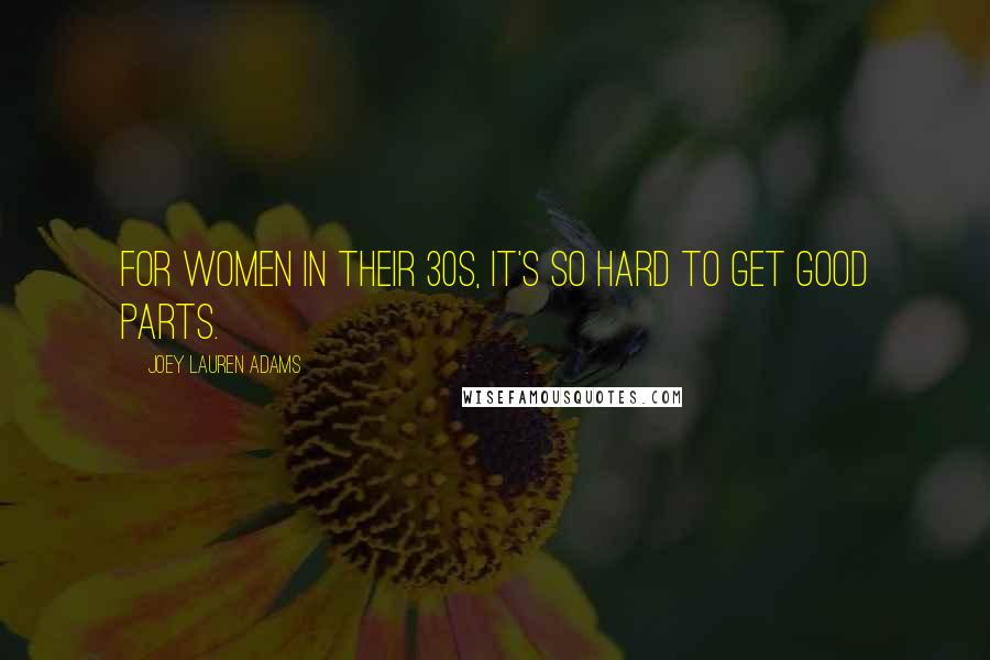 Joey Lauren Adams Quotes: For women in their 30s, it's so hard to get good parts.