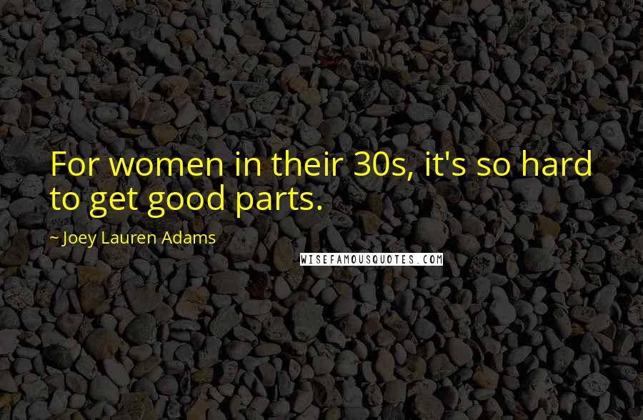 Joey Lauren Adams Quotes: For women in their 30s, it's so hard to get good parts.