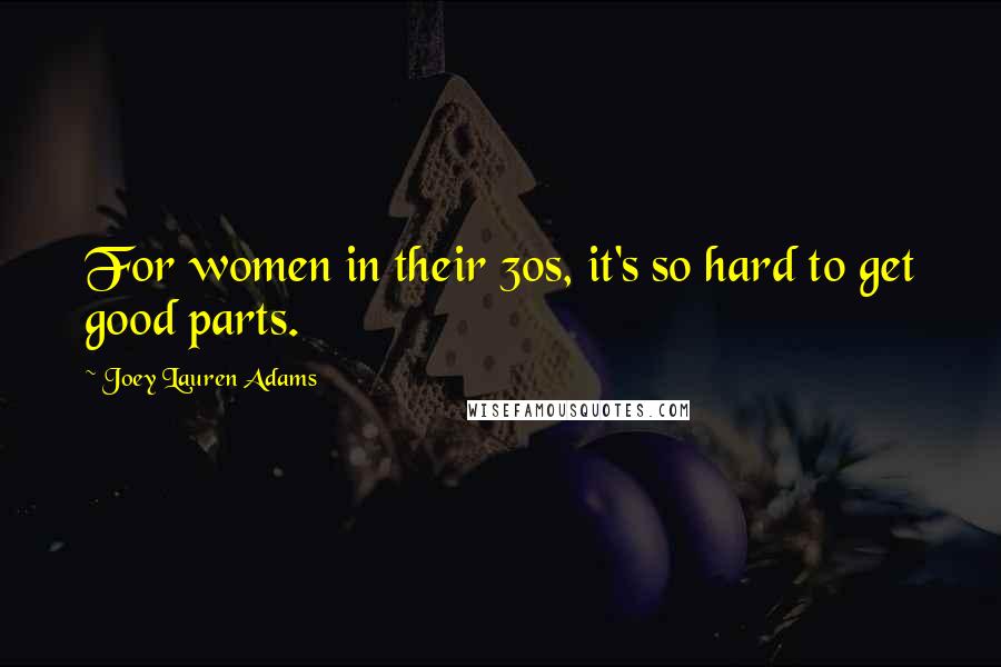 Joey Lauren Adams Quotes: For women in their 30s, it's so hard to get good parts.