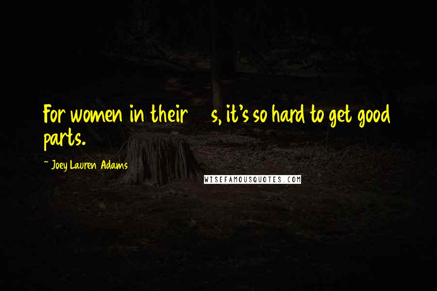 Joey Lauren Adams Quotes: For women in their 30s, it's so hard to get good parts.