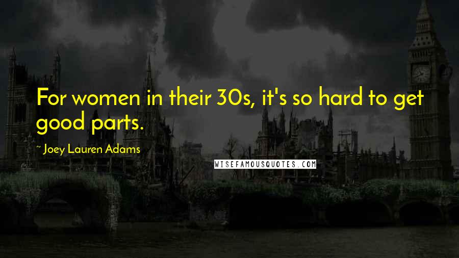 Joey Lauren Adams Quotes: For women in their 30s, it's so hard to get good parts.