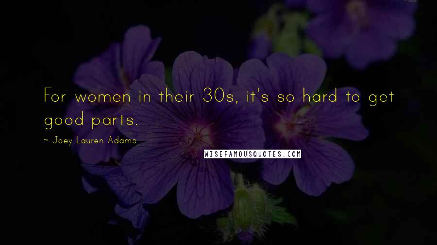 Joey Lauren Adams Quotes: For women in their 30s, it's so hard to get good parts.