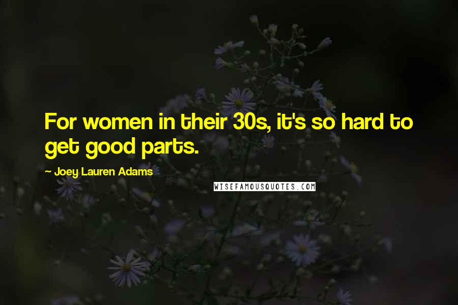 Joey Lauren Adams Quotes: For women in their 30s, it's so hard to get good parts.