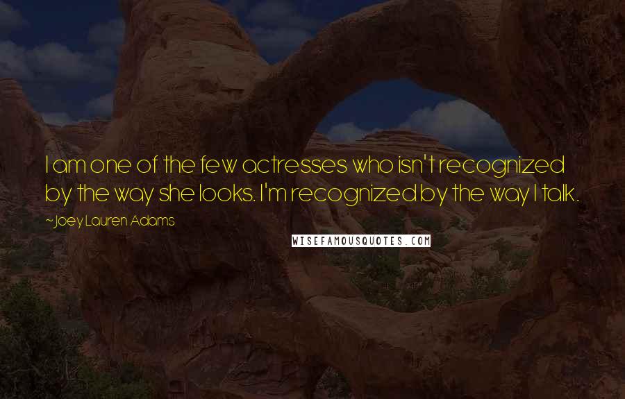 Joey Lauren Adams Quotes: I am one of the few actresses who isn't recognized by the way she looks. I'm recognized by the way I talk.