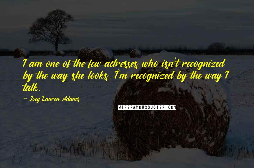 Joey Lauren Adams Quotes: I am one of the few actresses who isn't recognized by the way she looks. I'm recognized by the way I talk.