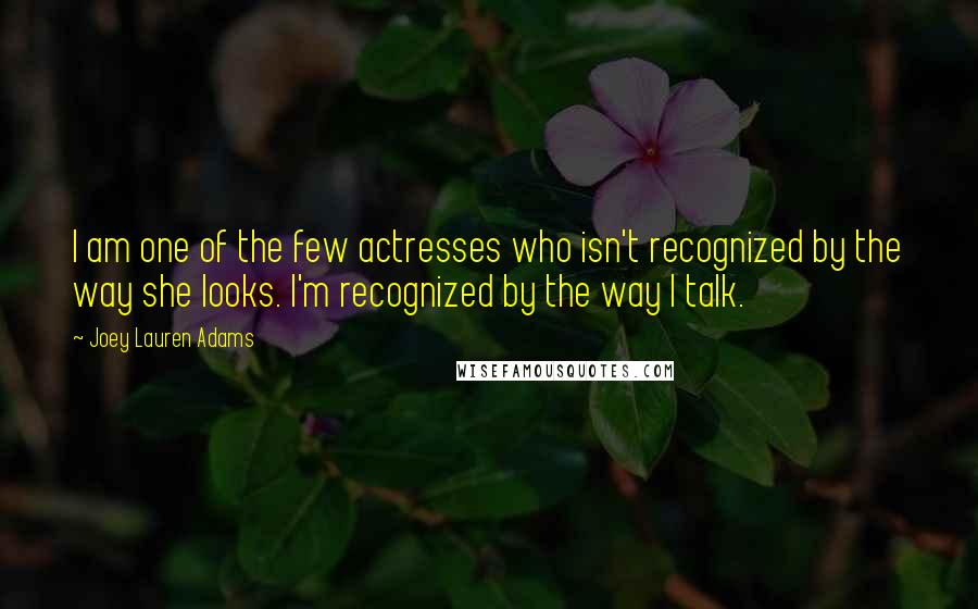 Joey Lauren Adams Quotes: I am one of the few actresses who isn't recognized by the way she looks. I'm recognized by the way I talk.