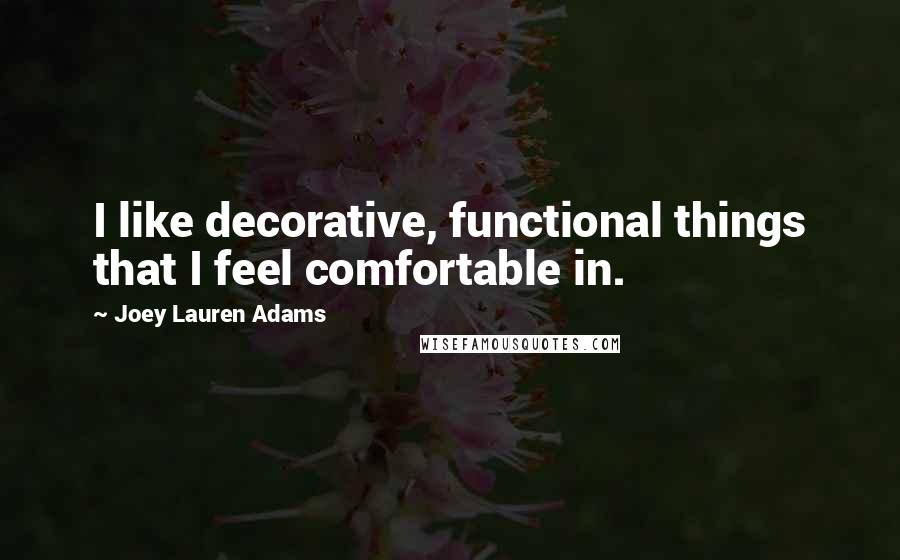 Joey Lauren Adams Quotes: I like decorative, functional things that I feel comfortable in.