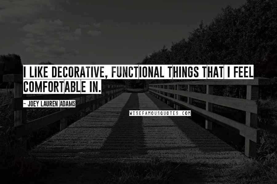 Joey Lauren Adams Quotes: I like decorative, functional things that I feel comfortable in.