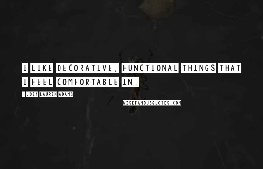 Joey Lauren Adams Quotes: I like decorative, functional things that I feel comfortable in.