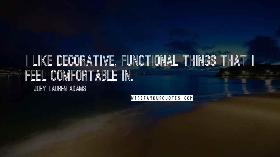 Joey Lauren Adams Quotes: I like decorative, functional things that I feel comfortable in.