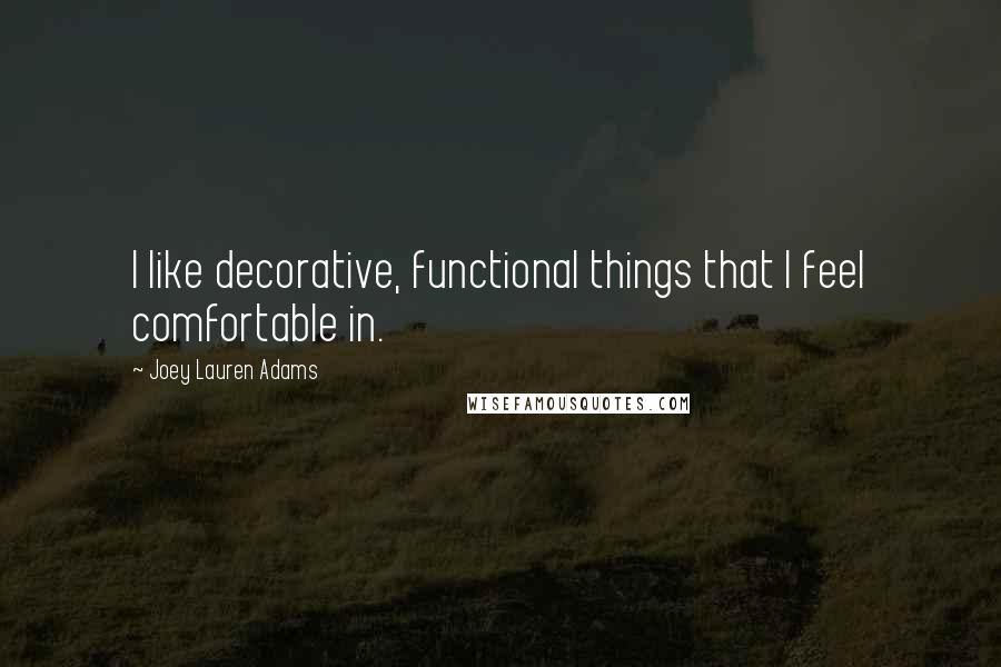 Joey Lauren Adams Quotes: I like decorative, functional things that I feel comfortable in.