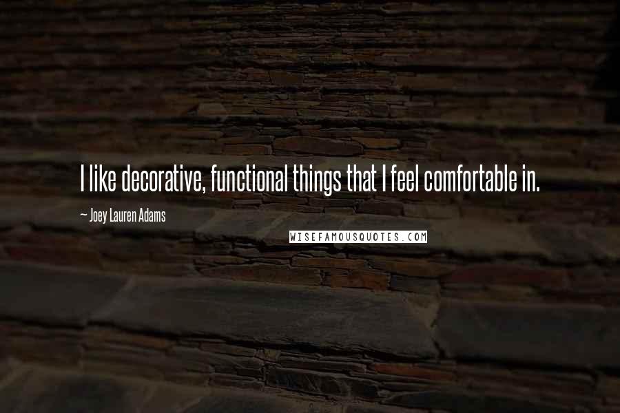 Joey Lauren Adams Quotes: I like decorative, functional things that I feel comfortable in.