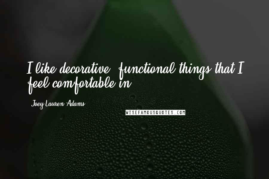 Joey Lauren Adams Quotes: I like decorative, functional things that I feel comfortable in.