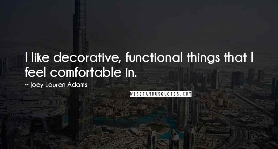 Joey Lauren Adams Quotes: I like decorative, functional things that I feel comfortable in.