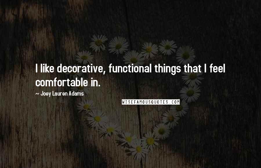 Joey Lauren Adams Quotes: I like decorative, functional things that I feel comfortable in.