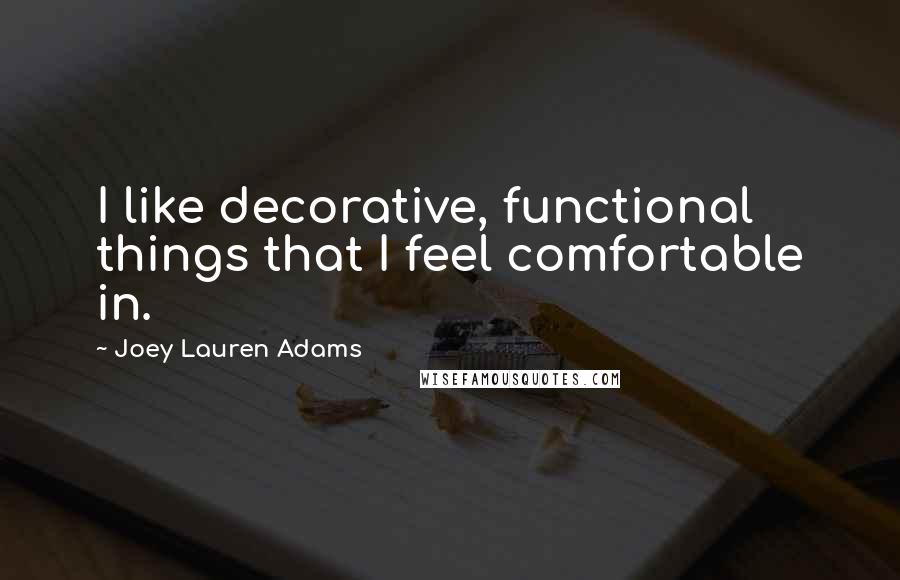 Joey Lauren Adams Quotes: I like decorative, functional things that I feel comfortable in.