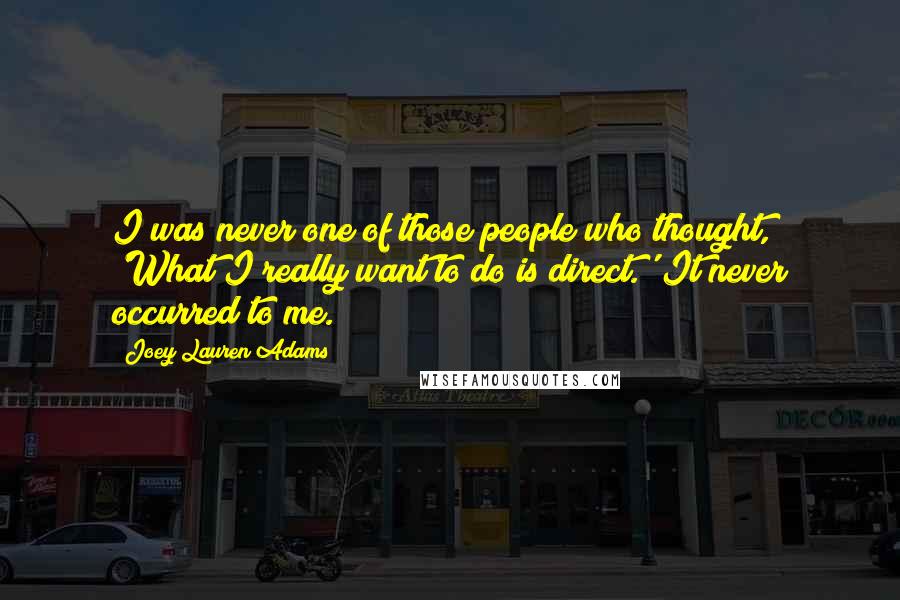 Joey Lauren Adams Quotes: I was never one of those people who thought, 'What I really want to do is direct.' It never occurred to me.