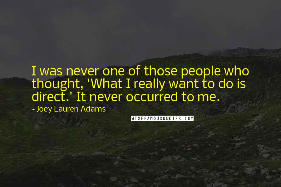 Joey Lauren Adams Quotes: I was never one of those people who thought, 'What I really want to do is direct.' It never occurred to me.