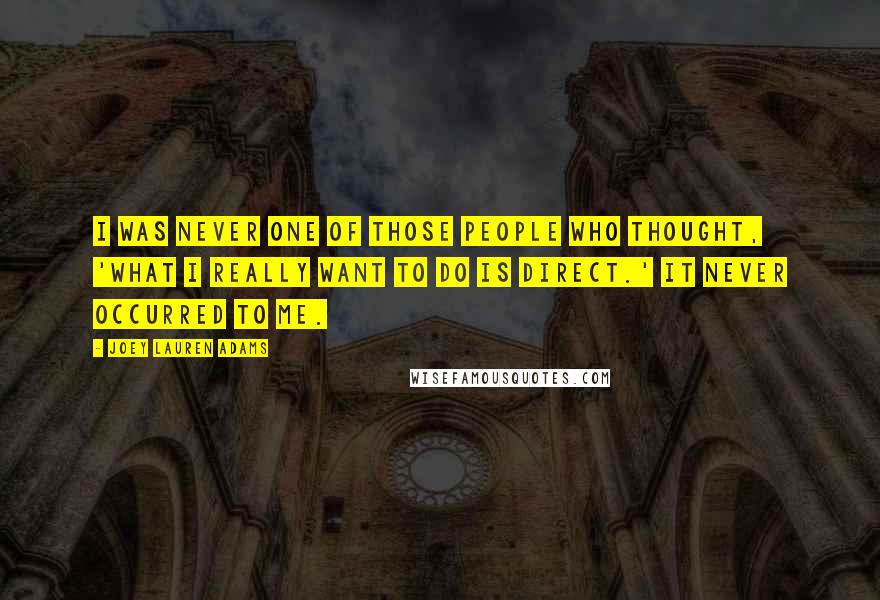 Joey Lauren Adams Quotes: I was never one of those people who thought, 'What I really want to do is direct.' It never occurred to me.