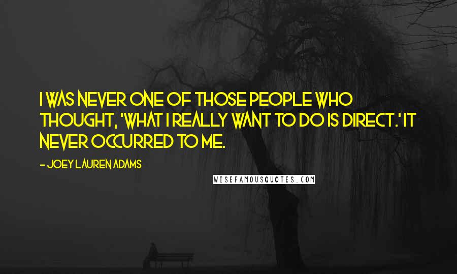Joey Lauren Adams Quotes: I was never one of those people who thought, 'What I really want to do is direct.' It never occurred to me.