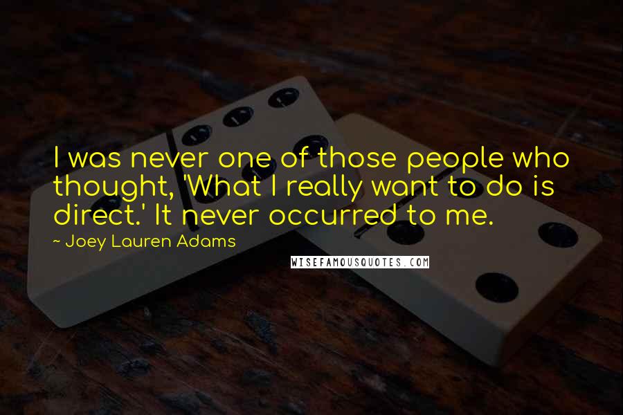 Joey Lauren Adams Quotes: I was never one of those people who thought, 'What I really want to do is direct.' It never occurred to me.