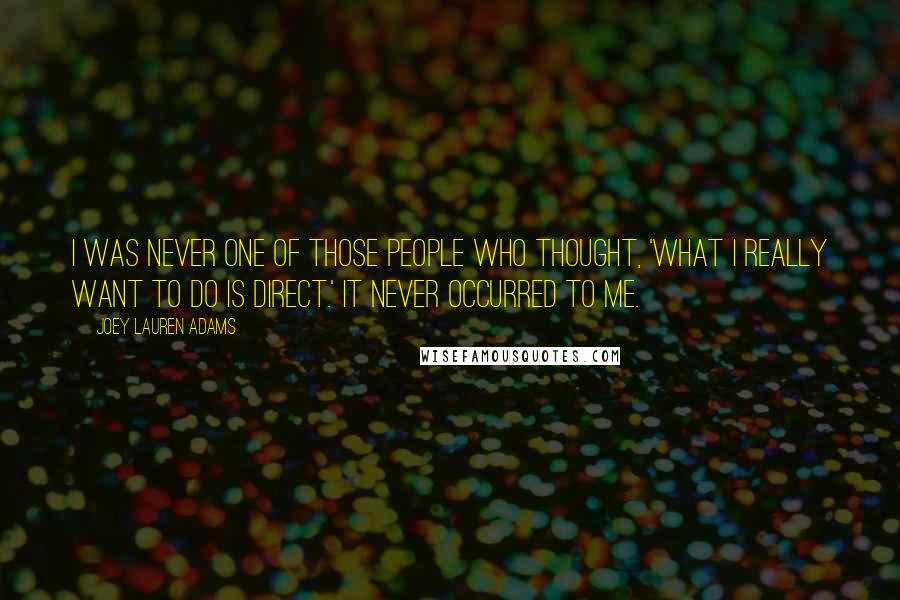 Joey Lauren Adams Quotes: I was never one of those people who thought, 'What I really want to do is direct.' It never occurred to me.