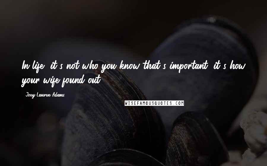 Joey Lauren Adams Quotes: In life, it's not who you know that's important, it's how your wife found out.