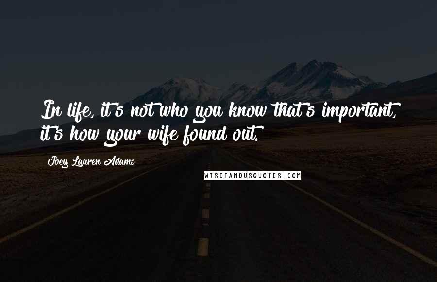 Joey Lauren Adams Quotes: In life, it's not who you know that's important, it's how your wife found out.